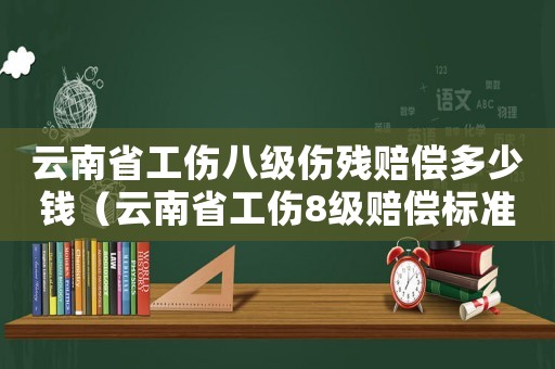 云南省工傷八級(jí)傷殘賠償多少錢（云南省工傷8級(jí)賠償標(biāo)準(zhǔn)表）