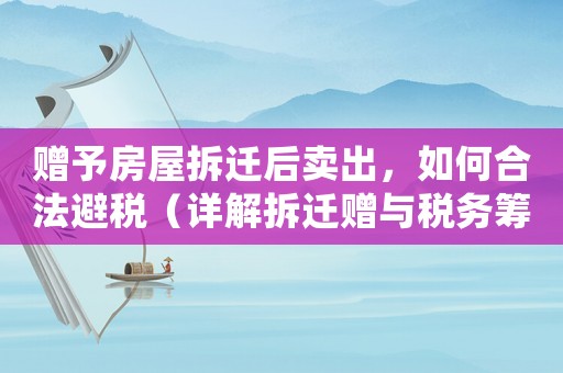 贈予房屋拆遷后賣出，如何合法避稅（詳解拆遷贈與稅務(wù)籌劃）