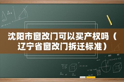 沈陽市窗改門可以買產(chǎn)權(quán)嗎（遼寧省窗改門拆遷標(biāo)準(zhǔn)）