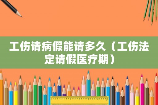 工傷請病假能請多久（工傷法定請假醫(yī)療期）