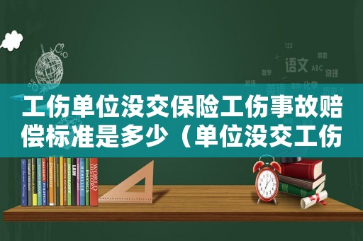 工傷單位沒(méi)交保險(xiǎn)工傷事故賠償標(biāo)準(zhǔn)是多少（單位沒(méi)交工傷險(xiǎn)工傷費(fèi)用能報(bào)銷嗎）