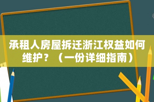 承租人房屋拆遷浙江權(quán)益如何維護？（一份詳細指南）