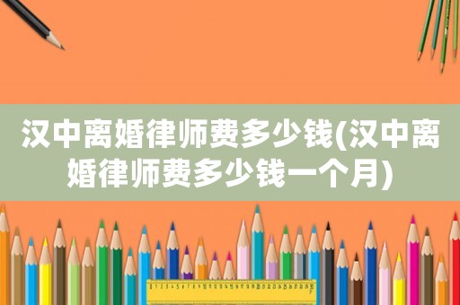 漢中離婚律師費(fèi)多少錢(漢中離婚律師費(fèi)多少錢一個月)