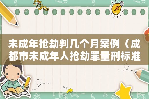未成年搶劫判幾個月案例（成都市未成年人搶劫罪量刑標準）