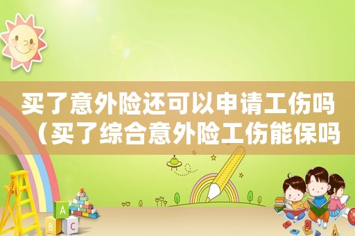 買了意外險(xiǎn)還可以申請(qǐng)工傷嗎（買了綜合意外險(xiǎn)工傷能保嗎）