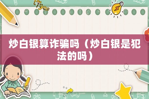 炒白銀算詐騙嗎（炒白銀是犯法的嗎）