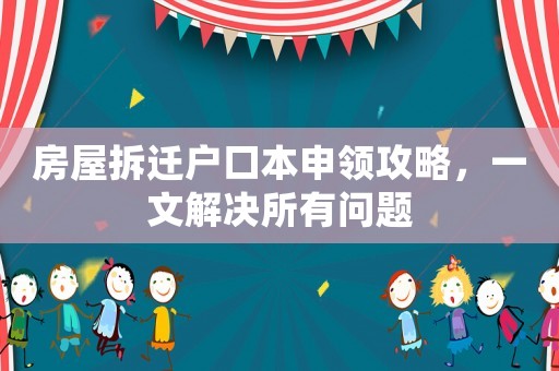 房屋拆遷戶口本申領(lǐng)攻略，一文解決所有問題