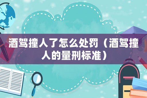 酒駕撞人了怎么處罰（酒駕撞人的量刑標(biāo)準(zhǔn)）