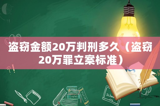 盜竊金額20萬判刑多久（盜竊20萬罪立案標準）