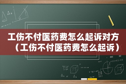 工傷不付醫(yī)藥費(fèi)怎么起訴對(duì)方（工傷不付醫(yī)藥費(fèi)怎么起訴）