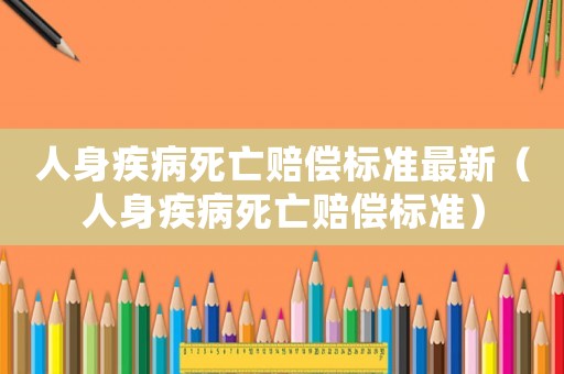 人身疾病死亡賠償標(biāo)準(zhǔn)最新（人身疾病死亡賠償標(biāo)準(zhǔn)）