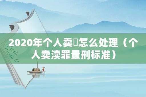 2020年個(gè)人賣(mài)婬怎么處理（個(gè)人賣(mài)瀆罪量刑標(biāo)準(zhǔn)）