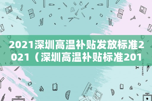 2021深圳高溫補(bǔ)貼發(fā)放標(biāo)準(zhǔn)2021（深圳高溫補(bǔ)貼標(biāo)準(zhǔn)2017）