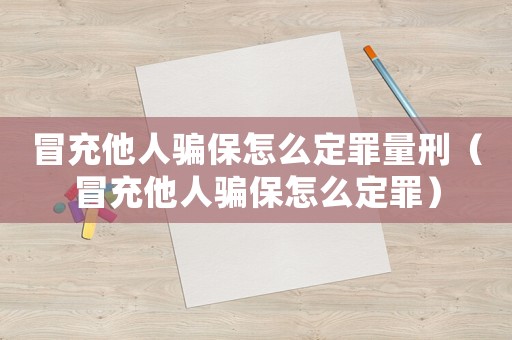 冒充他人騙保怎么定罪量刑（冒充他人騙保怎么定罪）
