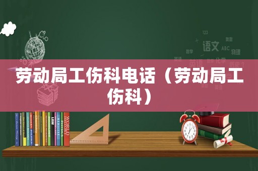 勞動局工傷科電話（勞動局工傷科）