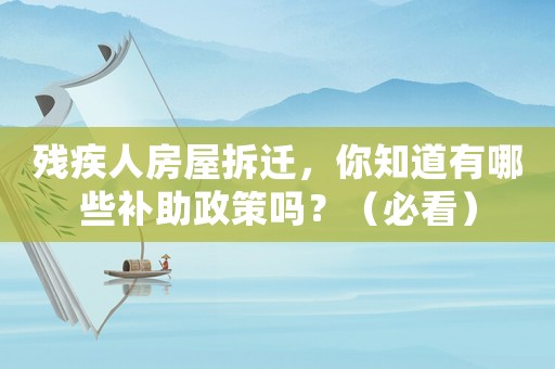 殘疾人房屋拆遷，你知道有哪些補(bǔ)助政策嗎？（必看）