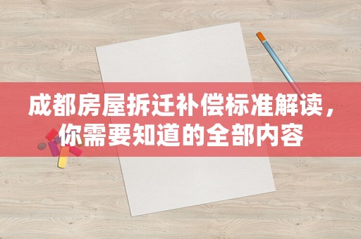 成都房屋拆遷補(bǔ)償標(biāo)準(zhǔn)解讀，你需要知道的全部內(nèi)容