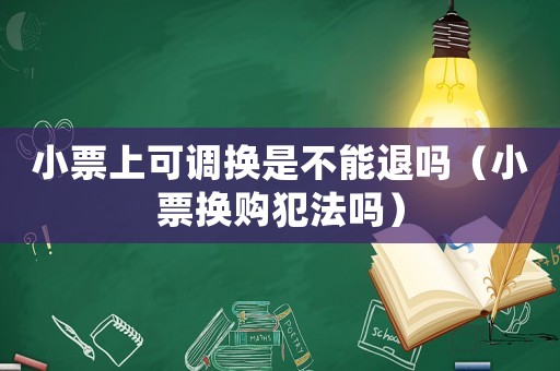 小票上可調(diào)換是不能退嗎（小票換購犯法嗎）
