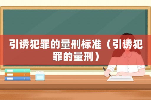 引誘犯罪的量刑標(biāo)準(zhǔn)（引誘犯罪的量刑）