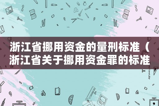 浙江省挪用資金的量刑標(biāo)準(zhǔn)（浙江省關(guān)于挪用資金罪的標(biāo)準(zhǔn)2015）