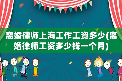 離婚律師上海工作工資多少(離婚律師工資多少錢一個月)
