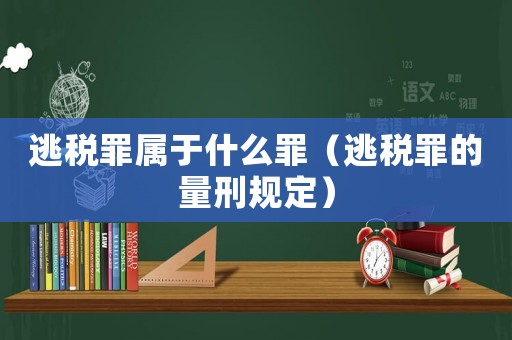 逃稅罪屬于什么罪（逃稅罪的量刑規(guī)定）