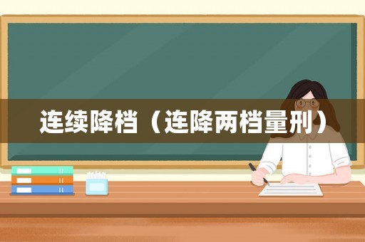連續(xù)降檔（連降兩檔量刑）