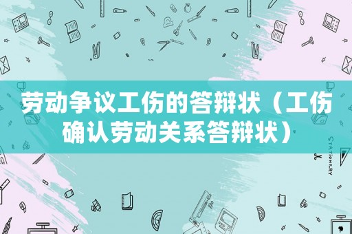 勞動(dòng)爭(zhēng)議工傷的答辯狀（工傷確認(rèn)勞動(dòng)關(guān)系答辯狀）