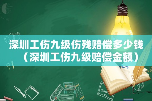 深圳工傷九級傷殘賠償多少錢（深圳工傷九級賠償金額）