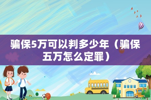 騙保5萬可以判多少年（騙保五萬怎么定罪）