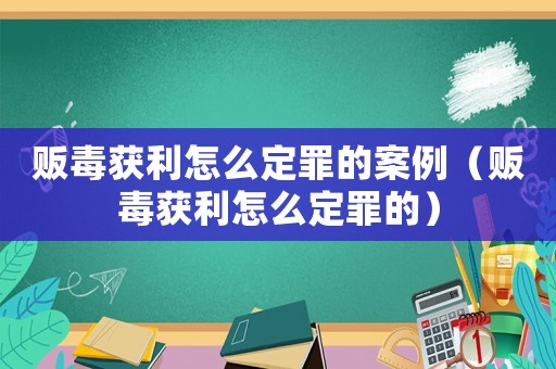 販毒獲利怎么定罪的案例（販毒獲利怎么定罪的）