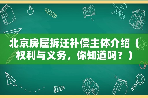 北京房屋拆遷補(bǔ)償主體介紹（權(quán)利與義務(wù)，你知道嗎？）