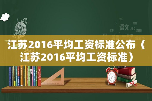 江蘇2016平均工資標(biāo)準(zhǔn)公布（江蘇2016平均工資標(biāo)準(zhǔn)）