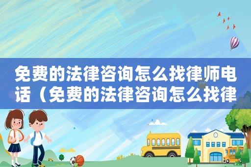 免費的法律咨詢怎么找律師電話（免費的法律咨詢怎么找律師）