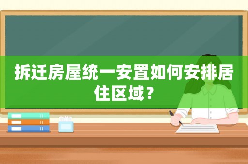拆遷房屋統(tǒng)一安置如何安排居住區(qū)域？