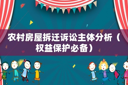 農(nóng)村房屋拆遷訴訟主體分析（權(quán)益保護(hù)必備）
