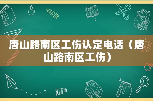 唐山路南區(qū)工傷認(rèn)定電話（唐山路南區(qū)工傷）