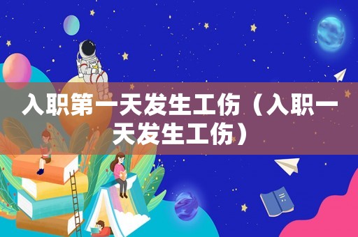 入職第一天發(fā)生工傷（入職一天發(fā)生工傷）