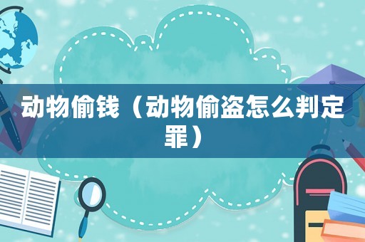 動(dòng)物偷錢（動(dòng)物偷盜怎么判定罪）