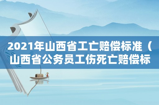 2021年山西省工亡賠償標(biāo)準(zhǔn)（山西省公務(wù)員工傷死亡賠償標(biāo)準(zhǔn)）