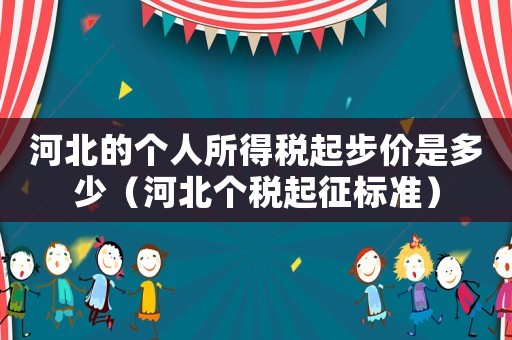河北的個(gè)人所得稅起步價(jià)是多少（河北個(gè)稅起征標(biāo)準(zhǔn)）