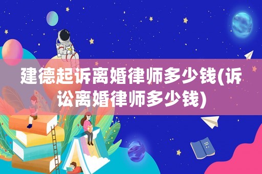 建德起訴離婚律師多少錢(訴訟離婚律師多少錢)