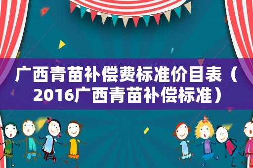 廣西青苗補(bǔ)償費(fèi)標(biāo)準(zhǔn)價目表（2016廣西青苗補(bǔ)償標(biāo)準(zhǔn)）