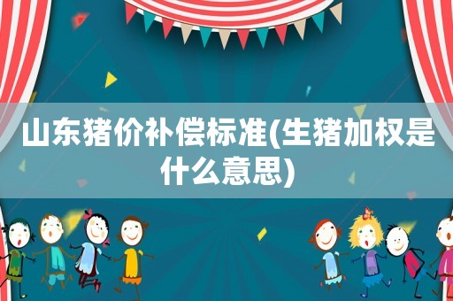 山東豬價補償標準(生豬加權(quán)是什么意思)