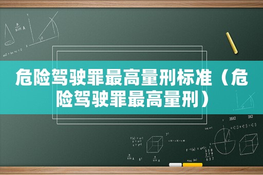 危險駕駛罪最高量刑標準（危險駕駛罪最高量刑）