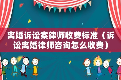 離婚訴訟案律師收費(fèi)標(biāo)準(zhǔn)（訴訟離婚律師咨詢?cè)趺词召M(fèi)）