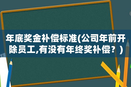 年底獎金補償標準(公司年前開除員工,有沒有年終獎補償？)