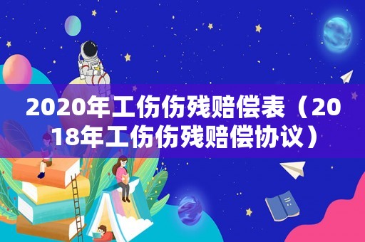 2020年工傷傷殘賠償表（2018年工傷傷殘賠償協(xié)議）