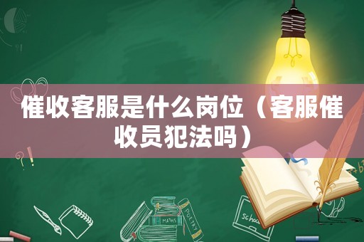 催收客服是什么崗位（客服催收員犯法嗎）