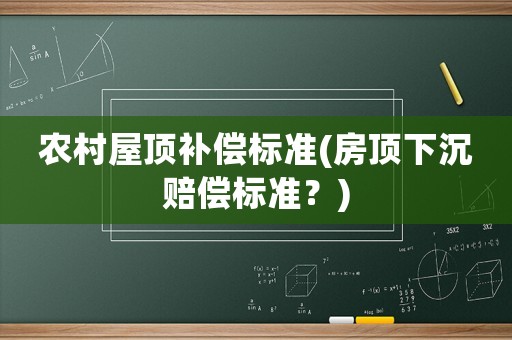 農(nóng)村屋頂補償標準(房頂下沉賠償標準？)